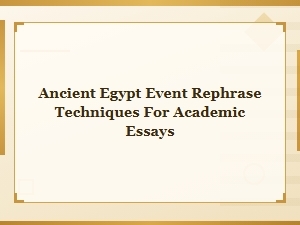 Rephrasing Ancient Egypt Events for Academic Essays: Effective Techniques and Approaches